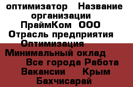 Seo-оптимизатор › Название организации ­ ПраймКом, ООО › Отрасль предприятия ­ Оптимизация, SEO › Минимальный оклад ­ 40 000 - Все города Работа » Вакансии   . Крым,Бахчисарай